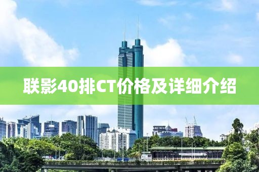 联影40排CT价格及详细介绍