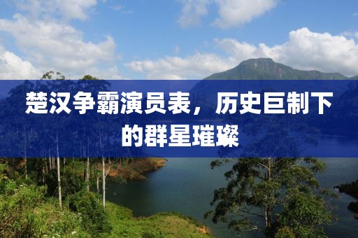 楚汉争霸演员表，历史巨制下的群星璀璨