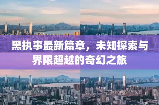 黑执事最新篇章，未知探索与界限超越的奇幻之旅