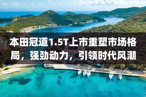 本田冠道1.5T上市重塑市场格局，强劲动力，引领时代风潮