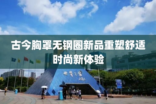 古今胸罩无钢圈新品重塑舒适时尚新体验