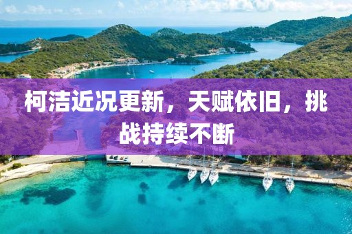 柯洁近况更新，天赋依旧，挑战持续不断
