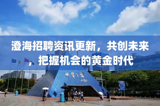 澄海招聘资讯更新，共创未来，把握机会的黄金时代