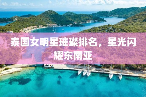 泰国女明星璀璨排名，星光闪耀东南亚