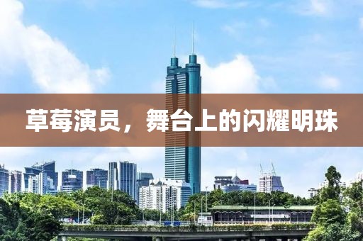 草莓演员，舞台上的闪耀明珠