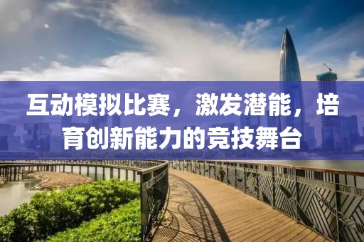 互动模拟比赛，激发潜能，培育创新能力的竞技舞台