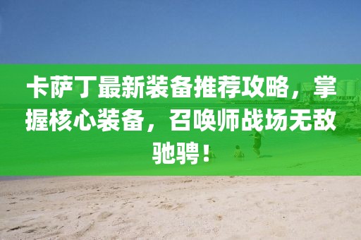 卡萨丁最新装备推荐攻略，掌握核心装备，召唤师战场无敌驰骋！