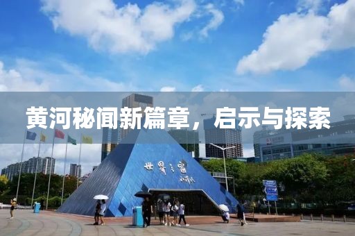 黄河秘闻新篇章，启示与探索