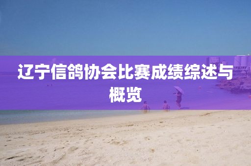 辽宁信鸽协会比赛成绩综述与概览