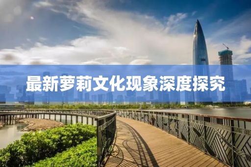 最新萝莉文化现象深度探究