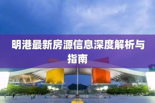 明港最新房源信息深度解析与指南