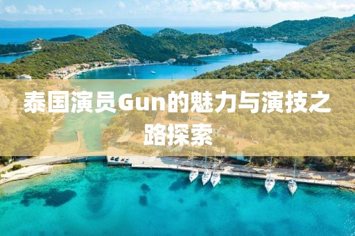 泰国演员Gun的魅力与演技之路探索