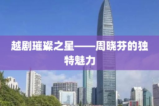 越剧璀璨之星——周晓芬的独特魅力