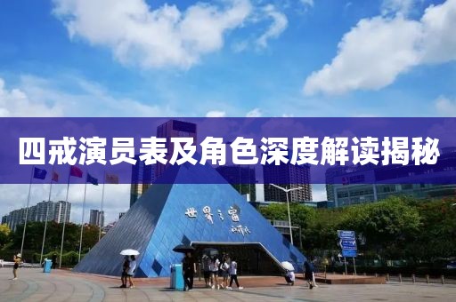 四戒演员表及角色深度解读揭秘