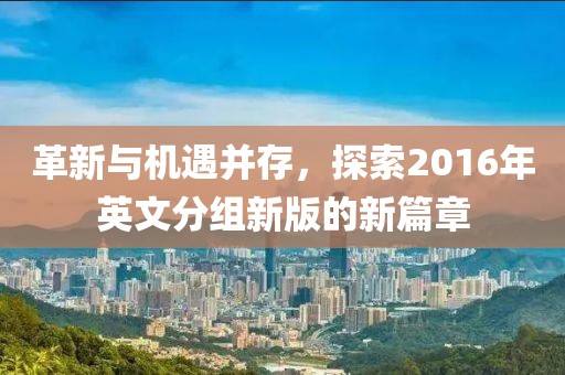 革新与机遇并存，探索2016年英文分组新版的新篇章