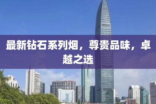 最新钻石系列烟，尊贵品味，卓越之选