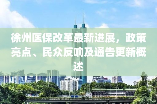 徐州医保改革最新进展，政策亮点、民众反响及通告更新概述