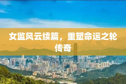 女监风云续篇，重塑命运之轮传奇