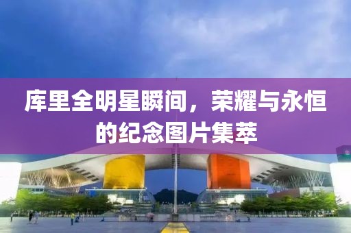 库里全明星瞬间，荣耀与永恒的纪念图片集萃