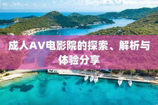 成人AV电影院的探索、解析与体验分享