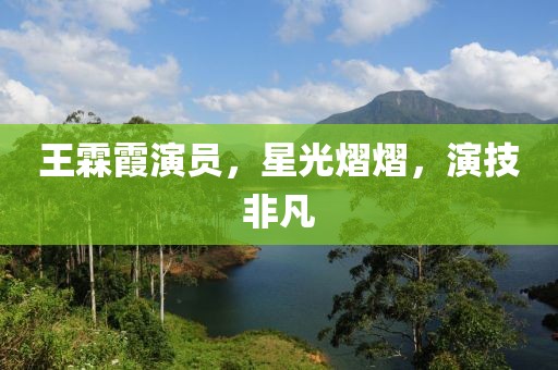 王霖霞演员，星光熠熠，演技非凡