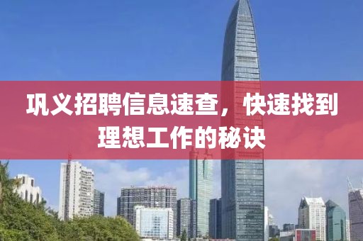 巩义招聘信息速查，快速找到理想工作的秘诀