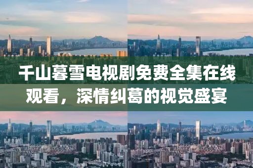 千山暮雪电视剧免费全集在线观看，深情纠葛的视觉盛宴