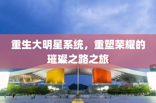 重生大明星系统，重塑荣耀的璀璨之路之旅