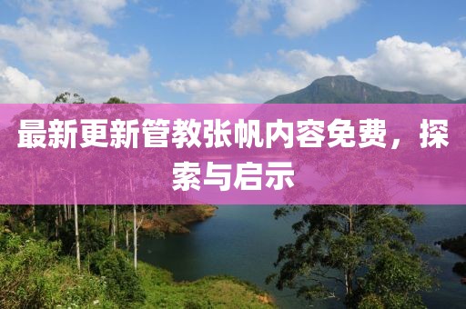 最新更新管教张帆内容免费，探索与启示