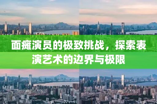面瘫演员的极致挑战，探索表演艺术的边界与极限