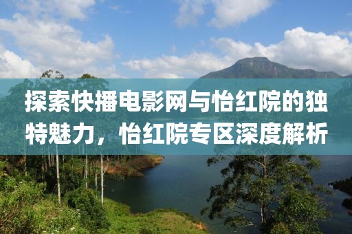 探索快播电影网与怡红院的独特魅力，怡红院专区深度解析
