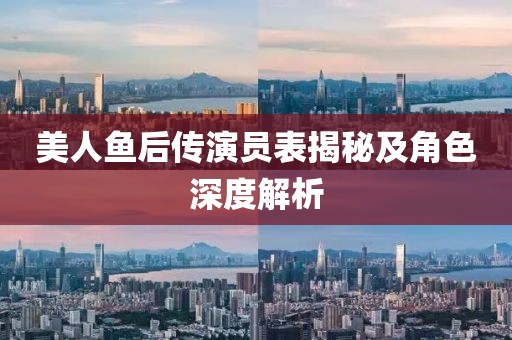 美人鱼后传演员表揭秘及角色深度解析