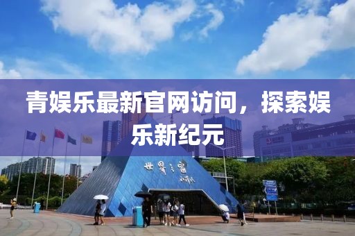 青娱乐最新官网访问，探索娱乐新纪元