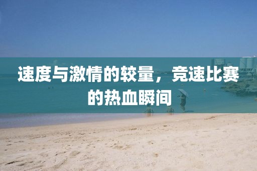速度与激情的较量，竞速比赛的热血瞬间