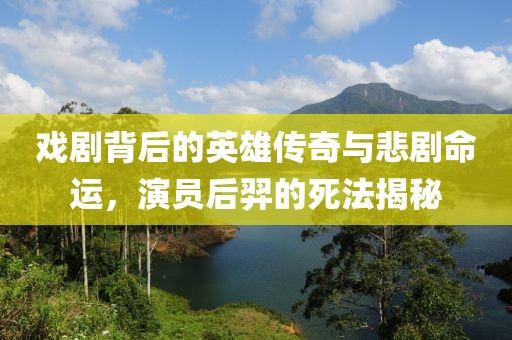 戏剧背后的英雄传奇与悲剧命运，演员后羿的死法揭秘
