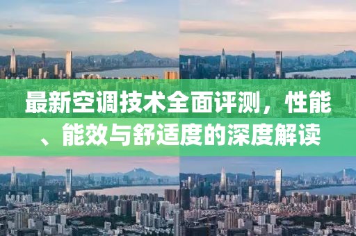 最新空调技术全面评测，性能、能效与舒适度的深度解读