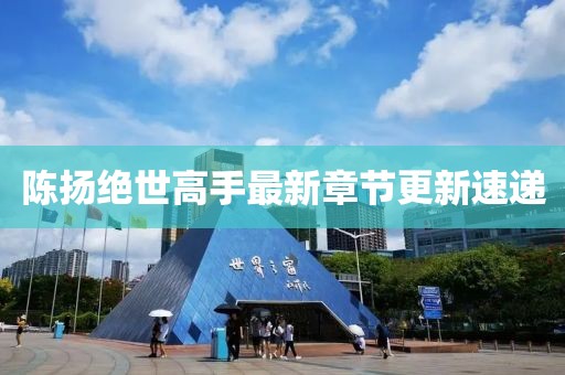 陈扬绝世高手最新章节更新速递