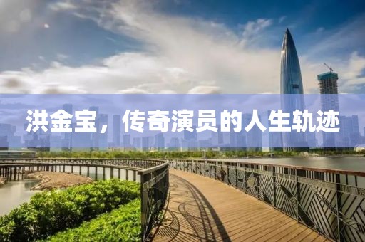 洪金宝，传奇演员的人生轨迹
