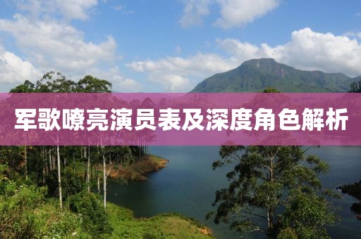 军歌嘹亮演员表及深度角色解析