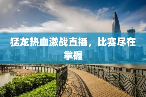 猛龙热血激战直播，比赛尽在掌握