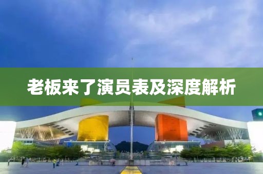 老板来了演员表及深度解析