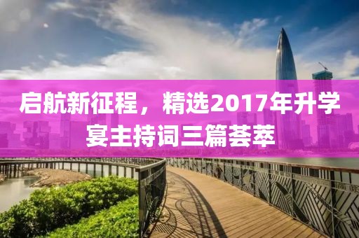 启航新征程，精选2017年升学宴主持词三篇荟萃