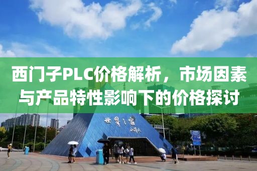 西门子PLC价格解析，市场因素与产品特性影响下的价格探讨