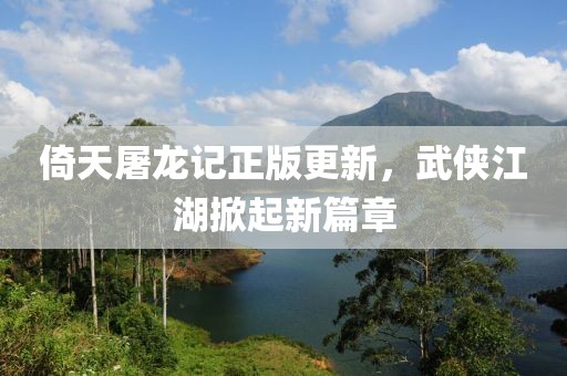 倚天屠龙记正版更新，武侠江湖掀起新篇章