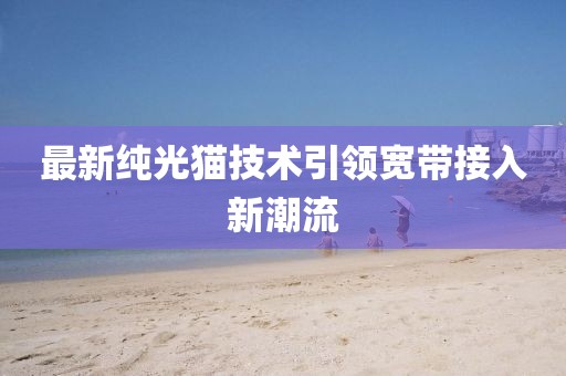 最新纯光猫技术引领宽带接入新潮流