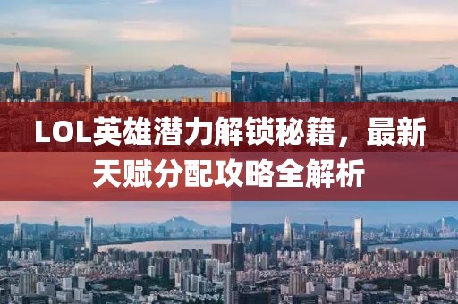 LOL英雄潜力解锁秘籍，最新天赋分配攻略全解析