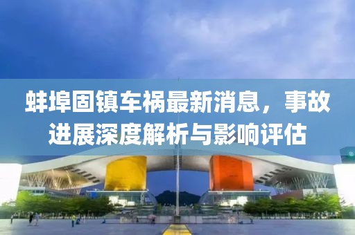 蚌埠固镇车祸最新消息，事故进展深度解析与影响评估