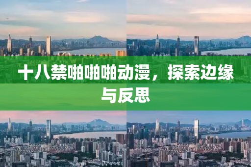 十八禁啪啪啪动漫，探索边缘与反思