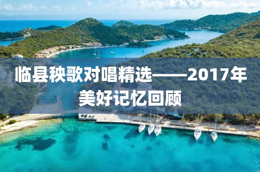 临县秧歌对唱精选——2017年美好记忆回顾