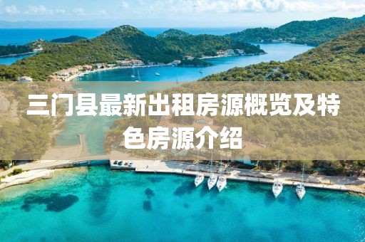 三门县最新出租房源概览及特色房源介绍
